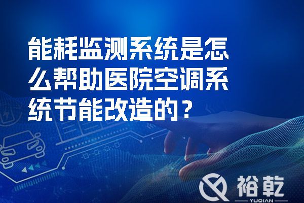 能耗監(jiān)測系統(tǒng)是怎么幫助醫(yī)院空調(diào)系統(tǒng)節(jié)能改造的？.jpg