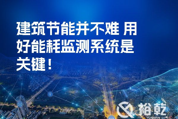 建筑節(jié)能并不難 用好能耗監(jiān)測(cè)系統(tǒng)是關(guān)鍵！