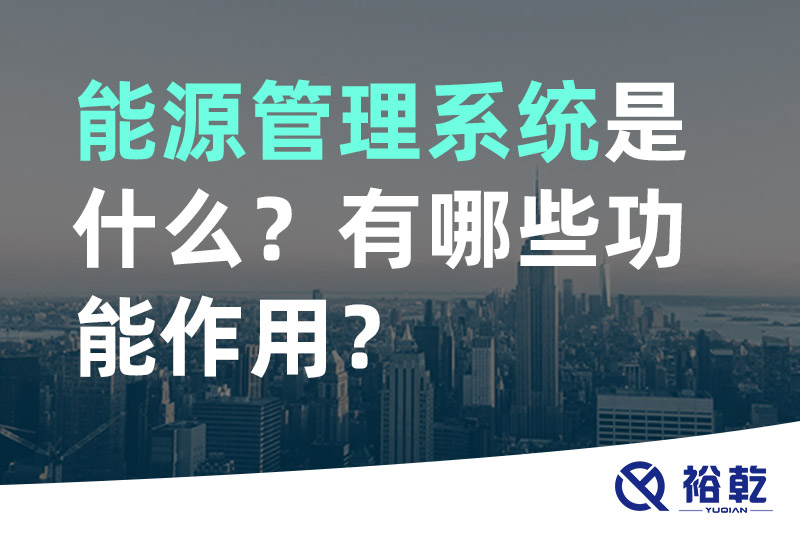 能源管理系統(tǒng)是什么？_能源管理系統(tǒng)有哪些功能作用？