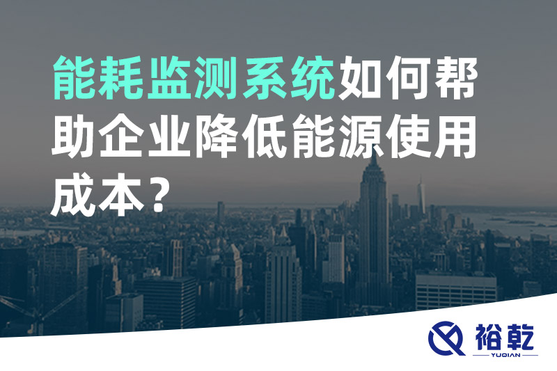 裕乾能耗監(jiān)測系統(tǒng)如何幫助企業(yè)降低能源使用成本？
