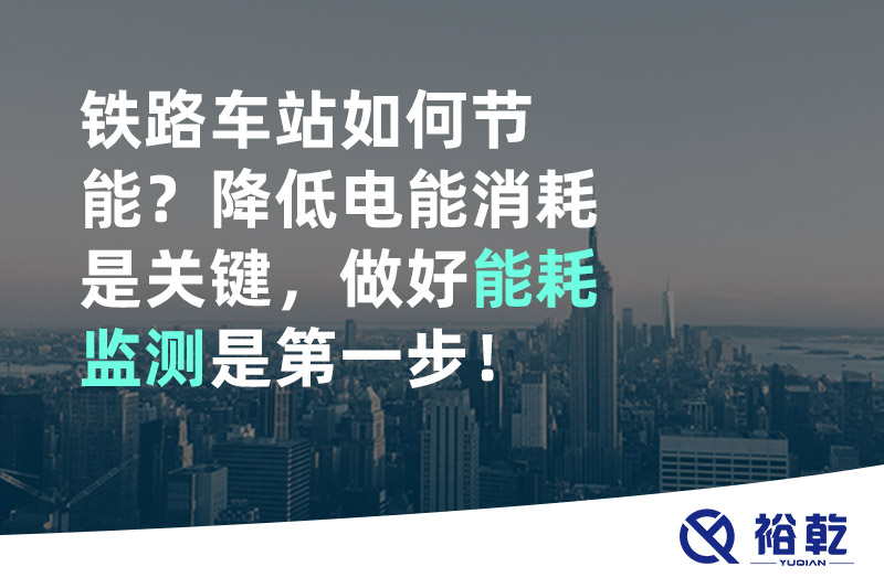 鐵路車站如何節(jié)能？降低電能消耗是關(guān)鍵，做好能耗監(jiān)測是第一步！