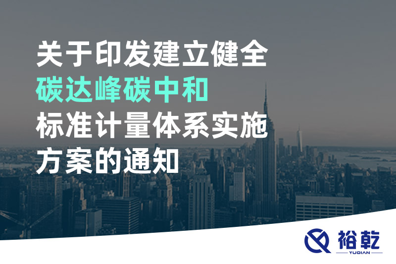 關(guān)于印發(fā)建立健全碳達峰碳中和標(biāo)準(zhǔn)計量體系實施方案的通知
