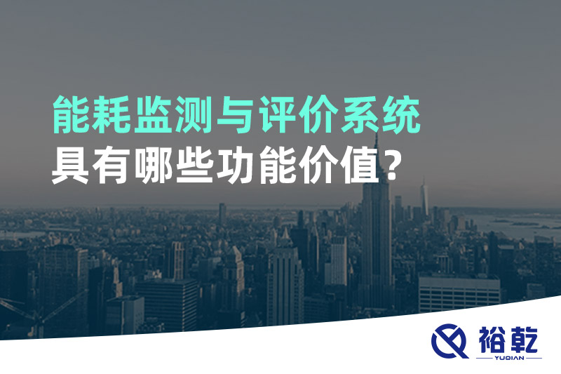 能耗監(jiān)測(cè)與評(píng)價(jià)系統(tǒng)具有哪些功能價(jià)值？