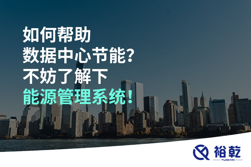 如何幫助數(shù)據(jù)中心節(jié)能？不妨了解下能源管理系統(tǒng)！