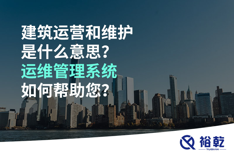 建筑運營和維護是什么意思？ 建筑運維管理系統(tǒng)如何幫助您？