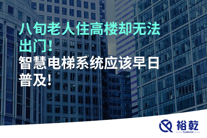 八旬老人住高樓卻無法出門，智慧電梯系統(tǒng)應(yīng)該早日普及!