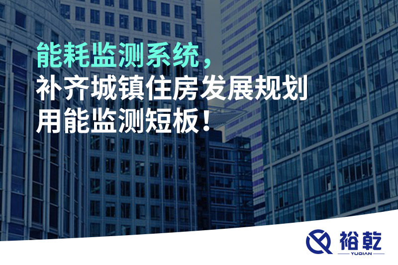 能耗監(jiān)測系統(tǒng)，補(bǔ)齊城鎮(zhèn)住房發(fā)展規(guī)劃用能監(jiān)測短板！