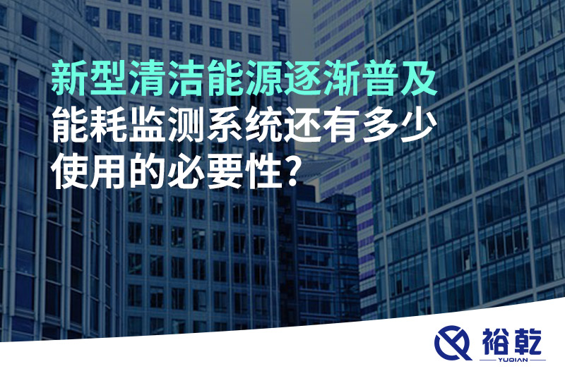 新型清潔能源逐漸普及，能耗監(jiān)測系統(tǒng)還有多少使用的必要性?