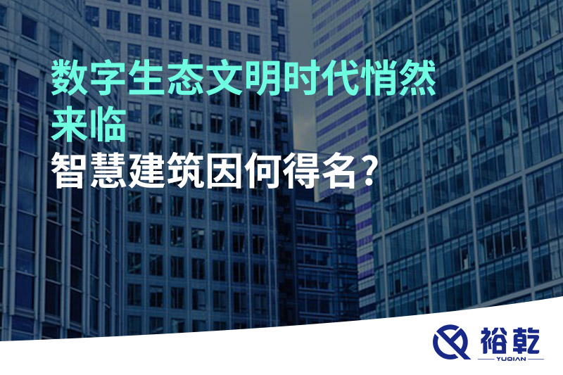 數(shù)字生態(tài)文明時代悄然來臨，智慧建筑因何得名?