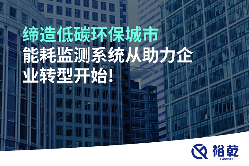 締造低碳環(huán)保城市，能耗監(jiān)測系統(tǒng)從助力企業(yè)轉(zhuǎn)型開始!