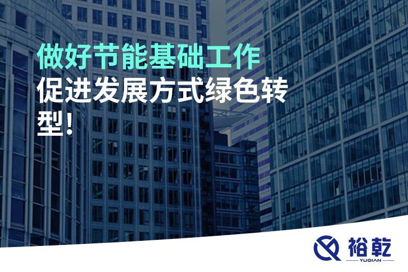 做好節(jié)能基礎(chǔ)工作，促進發(fā)展方式綠色轉(zhuǎn)型!