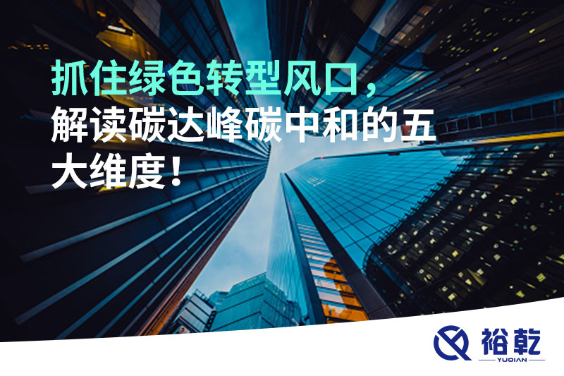 抓住綠色轉(zhuǎn)型風(fēng)口，解讀碳達(dá)峰碳中和的五大維度！