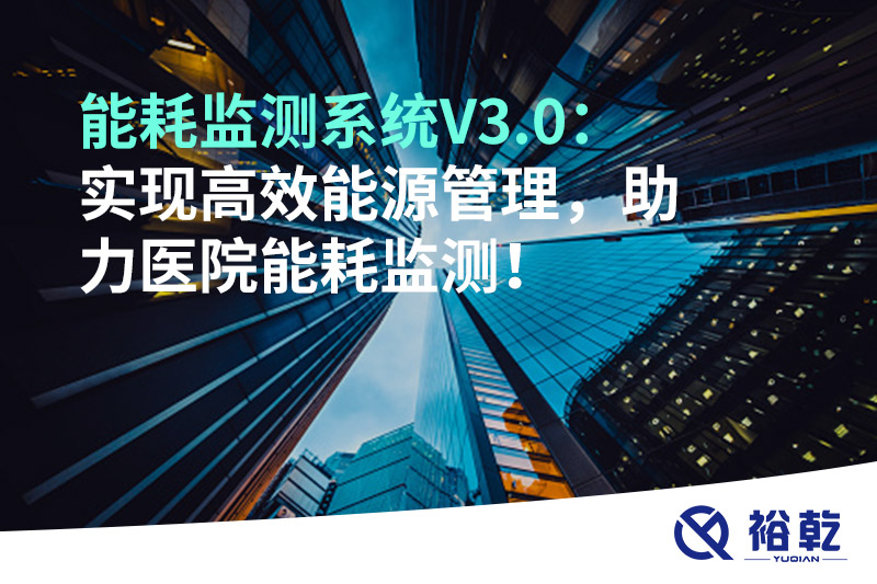 裕乾能耗監(jiān)測系統(tǒng)V3.0：實(shí)現(xiàn)高效能源管理，助力醫(yī)院能耗監(jiān)測！